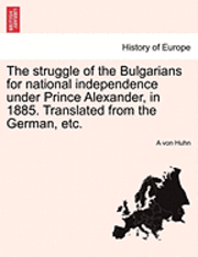 bokomslag The Struggle of the Bulgarians for National Independence Under Prince Alexander, in 1885. Translated from the German, Etc.