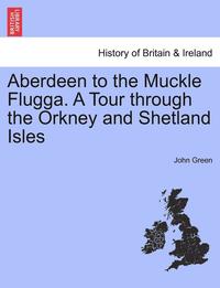 bokomslag Aberdeen to the Muckle Flugga. a Tour Through the Orkney and Shetland Isles