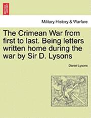 The Crimean War from First to Last. Being Letters Written Home During the War by Sir D. Lysons 1