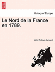 Le Nord de La France En 1789. 1