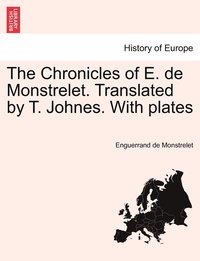 bokomslag The Chronicles of E. de Monstrelet. Translated by T. Johnes. With plates Vol. IX.