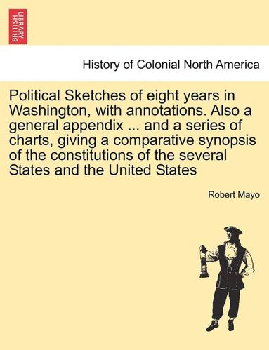 bokomslag Political Sketches of Eight Years in Washington, with Annotations. Also a General Appendix ... and a Series of Charts, Giving a Comparative Synopsis o