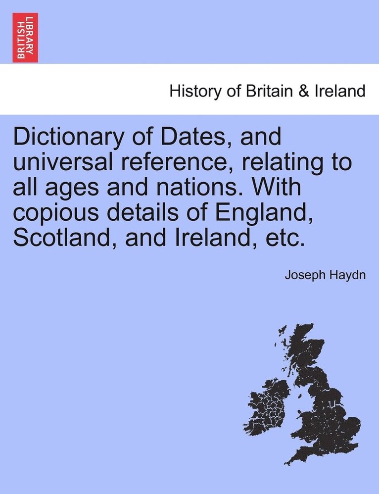Dictionary of Dates, and universal reference, relating to all ages and nations. With copious details of England, Scotland, and Ireland, etc.