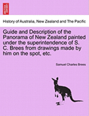 Guide and Description of the Panorama of New Zealand Painted Under the Superintendence of S. C. Brees from Drawings Made by Him on the Spot, Etc. 1