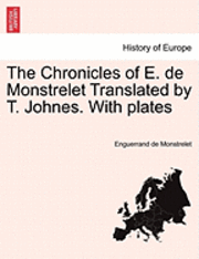 bokomslag The Chronicles of E. de Monstrelet Translated by T. Johnes. with Plates. Vol. I
