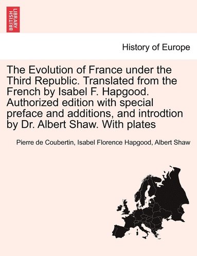 Pierre De Coubertin, Isabel Florence Hapgood, Albert Shaw - Evolution of France under the Third Republic. Translated from the French by Isabel F. Hapgood. Authorized edition with special preface and additions, and introdtion by Dr. Albert Shaw. With plates, Häftad