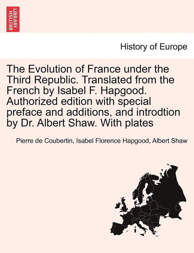 The Evolution of France under the Third Republic. Translated from the French by Isabel F. Hapgood. Authorized edition with special preface and additions, and introdtion by Dr. Albert Shaw. With plates 1
