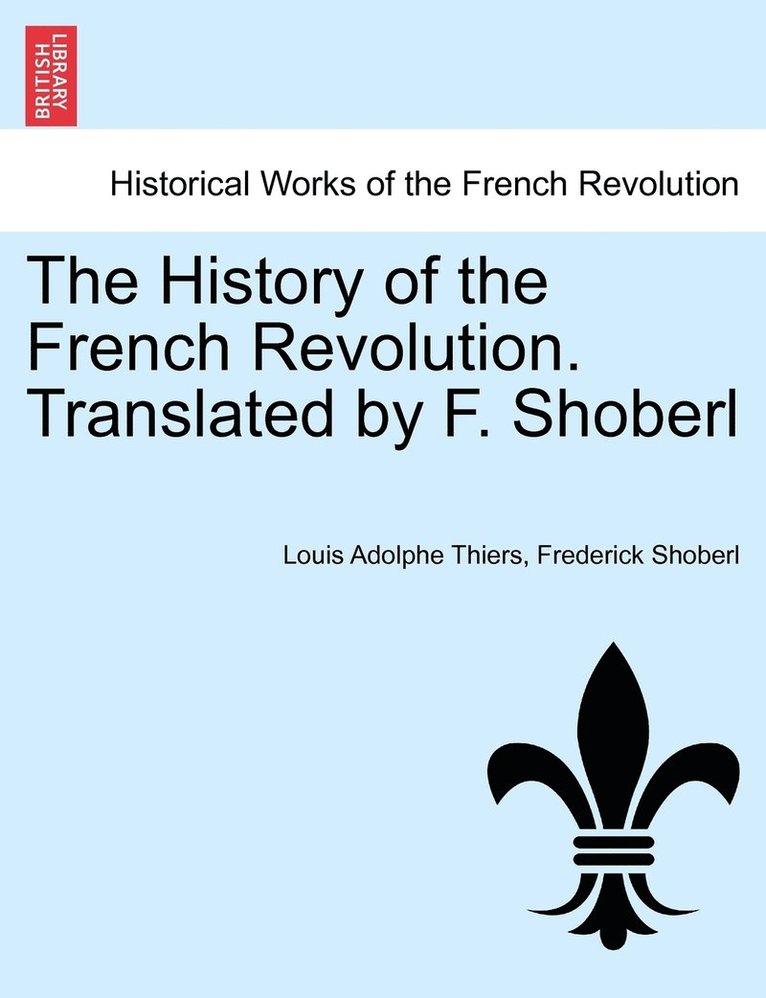 The History of the French Revolution. Translated by F. Shoberl. Vol. I 1