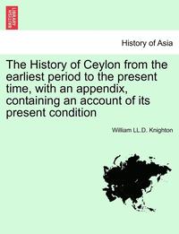 bokomslag The History of Ceylon from the Earliest Period to the Present Time, with an Appendix, Containing an Account of Its Present Condition