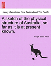 bokomslag A Sketch of the Physical Structure of Australia, So Far as It Is at Present Known.