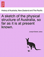 A Sketch of the Physical Structure of Australia, So Far as It Is at Present Known. 1