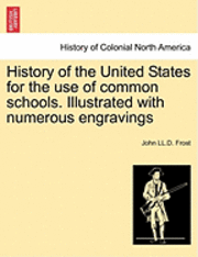 John LL D Frost, John LL D. Frost, John LL.D. Frost - History of the United States for the Use of Common Schools. Illustrated with Numerous Engravings, Häftad