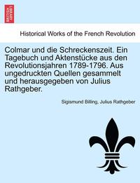 bokomslag Colmar Und Die Schreckenszeit. Ein Tagebuch Und Aktenstucke Aus Den Revolutionsjahren 1789-1796. Aus Ungedruckten Quellen Gesammelt Und Herausgegeben Von Julius Rathgeber.