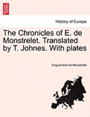 bokomslag The Chronicles of E. de Monstrelet. Translated by T. Johnes. with Plates