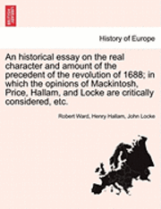 bokomslag An Historical Essay on the Real Character and Amount of the Precedent of the Revolution of 1688; In Which the Opinions of Mackintosh, Price, Hallam, a