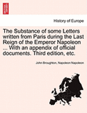John Broughton, Napoleon Napoleon - Substance of Some Letters Written from Paris During the Last Reign of the Emperor Napoleon ... with an Appendix of Official Documents. Third Edition, Etc., Häftad