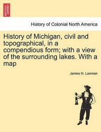 bokomslag History of Michigan, Civil and Topographical, in a Compendious Form; With a View of the Surrounding Lakes. with a Map