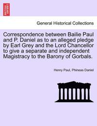bokomslag Correspondence Between Bailie Paul and P. Daniel as to an Alleged Pledge by Earl Grey and the Lord Chancellor to Give a Separate and Independent Magistracy to the Barony of Gorbals.