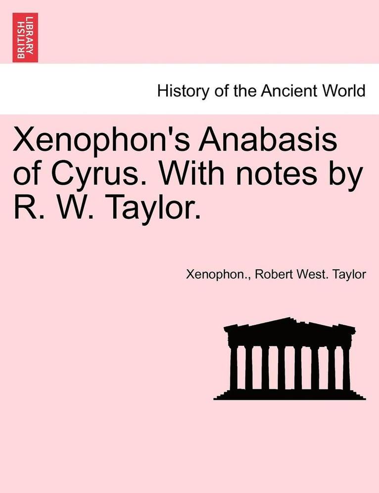 Xenophon's Anabasis of Cyrus. with Notes by R. W. Taylor. Book I 1