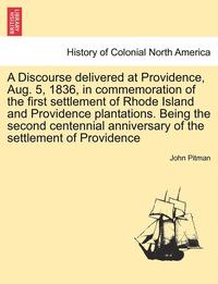 bokomslag A Discourse Delivered at Providence, Aug. 5, 1836, in Commemoration of the First Settlement of Rhode Island and Providence Plantations. Being the Second Centennial Anniversary of the Settlement of
