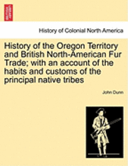 History of the Oregon Territory and British North-American Fur Trade; With an Account of the Habits and Customs of the Principal Native Tribes 1