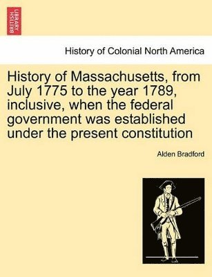 bokomslag History of Massachusetts, from July 1775 to the Year 1789, Inclusive, When the Federal Government Was Established Under the Present Constitution