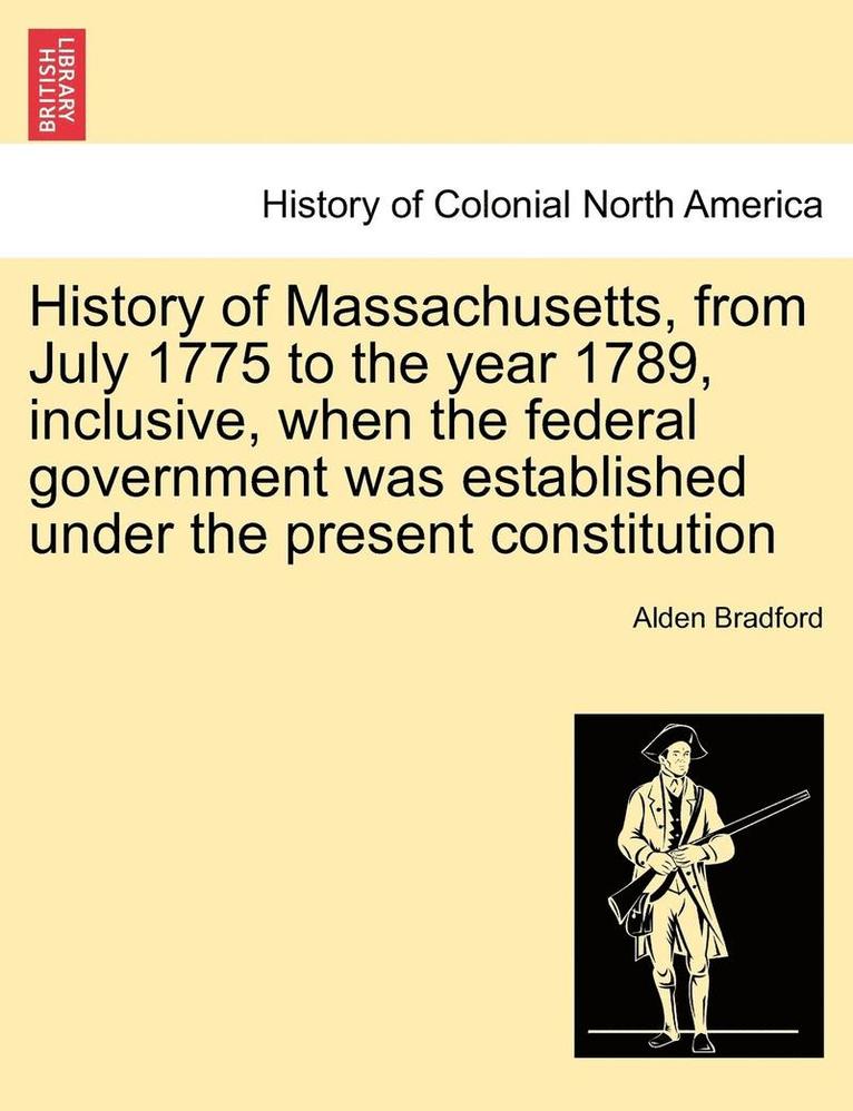 History of Massachusetts, from July 1775 to the Year 1789, Inclusive, When the Federal Government Was Established Under the Present Constitution 1