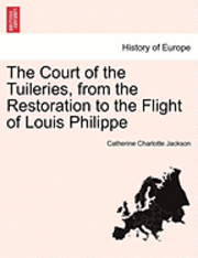 bokomslag The Court of the Tuileries, from the Restoration to the Flight of Louis Philippe Vol. II.