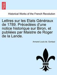 bokomslag Lettres Sur Les Etats Generaux de 1789. Precedees D'Une Notice Historique Sur Biron, Et Publiees Par Maistre de Roger de La Lande.
