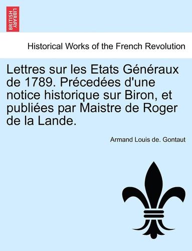 bokomslag Lettres Sur Les Etats Generaux de 1789. Precedees D'Une Notice Historique Sur Biron, Et Publiees Par Maistre de Roger de La Lande.