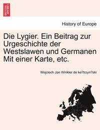 bokomslag Die Lygier. Ein Beitrag Zur Urgeschichte Der Westslawen Und Germanen Mit Einer Karte, Etc.