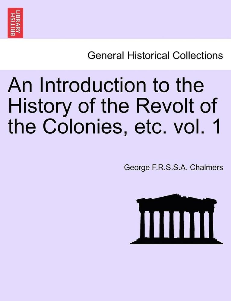 An Introduction to the History of the Revolt of the Colonies, Etc. Volume I.