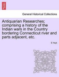 bokomslag Antiquarian Researches; Comprising a History of the Indian Wars in the Country Bordering Connecticut River and Parts Adjacent, Etc.