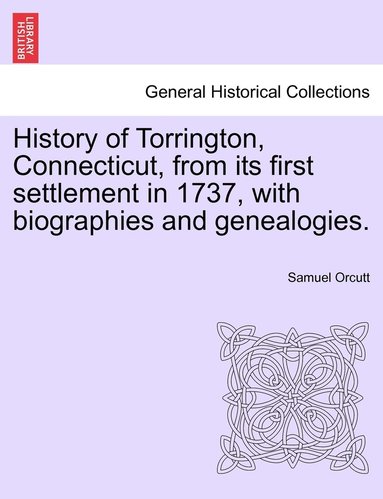 bokomslag History of Torrington, Connecticut, from its first settlement in 1737, with biographies and genealogies.