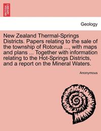 bokomslag New Zealand Thermal-Springs Districts. Papers Relating to the Sale of the Township of Rotorua ..., with Maps and Plans ... Together with Information R