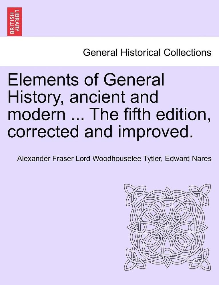 Elements of General History, Ancient and Modern ... the Fifth Edition, Corrected and Improved. Vol. I 1