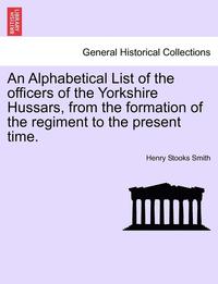 bokomslag An Alphabetical List of the Officers of the Yorkshire Hussars, from the Formation of the Regiment to the Present Time.