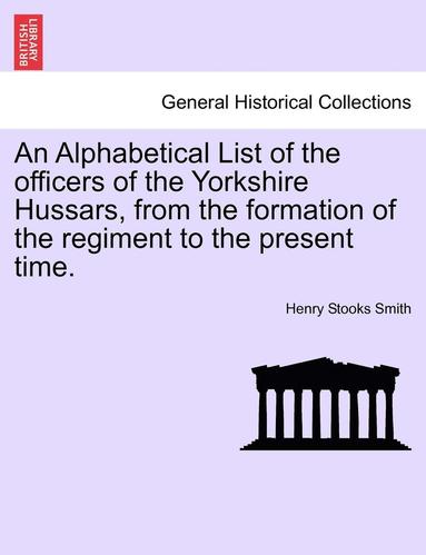 bokomslag An Alphabetical List of the Officers of the Yorkshire Hussars, from the Formation of the Regiment to the Present Time.