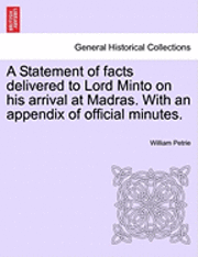 A Statement of Facts Delivered to Lord Minto on His Arrival at Madras. with an Appendix of Official Minutes. 1