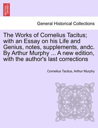 bokomslag The Works of Cornelius Tacitus; with an Essay on his Life and Genius, notes, supplements, andc. By Arthur Murphy ... A new edition, with the author's last corrections