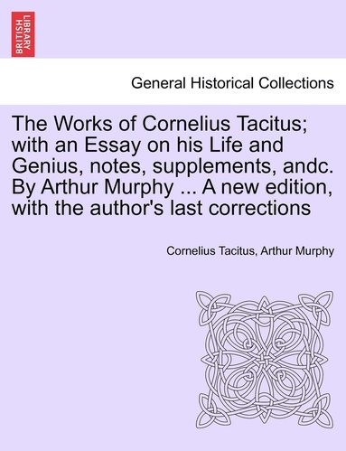 bokomslag The Works of Cornelius Tacitus; with an Essay on his Life and Genius, notes, supplements, andc. By Arthur Murphy ... A new edition, with the author's last corrections