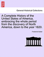 bokomslag A Complete History of the United States of America, Embracing the Whole Period from the Discovery of North America, Down to the Year 1820. Vol. I.