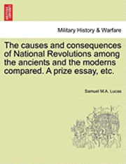 bokomslag The Causes and Consequences of National Revolutions Among the Ancients and the Moderns Compared. a Prize Essay, Etc.