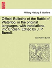 bokomslag Official Bulletins of the Battle of Waterloo, in the Original Languages, with Translations Into English. Edited by J. P. Burrell.