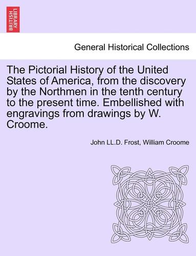 bokomslag The Pictorial History of the United States of America, from the Discovery by the Northmen in the Tenth Century to the Present Time. Embellished with E