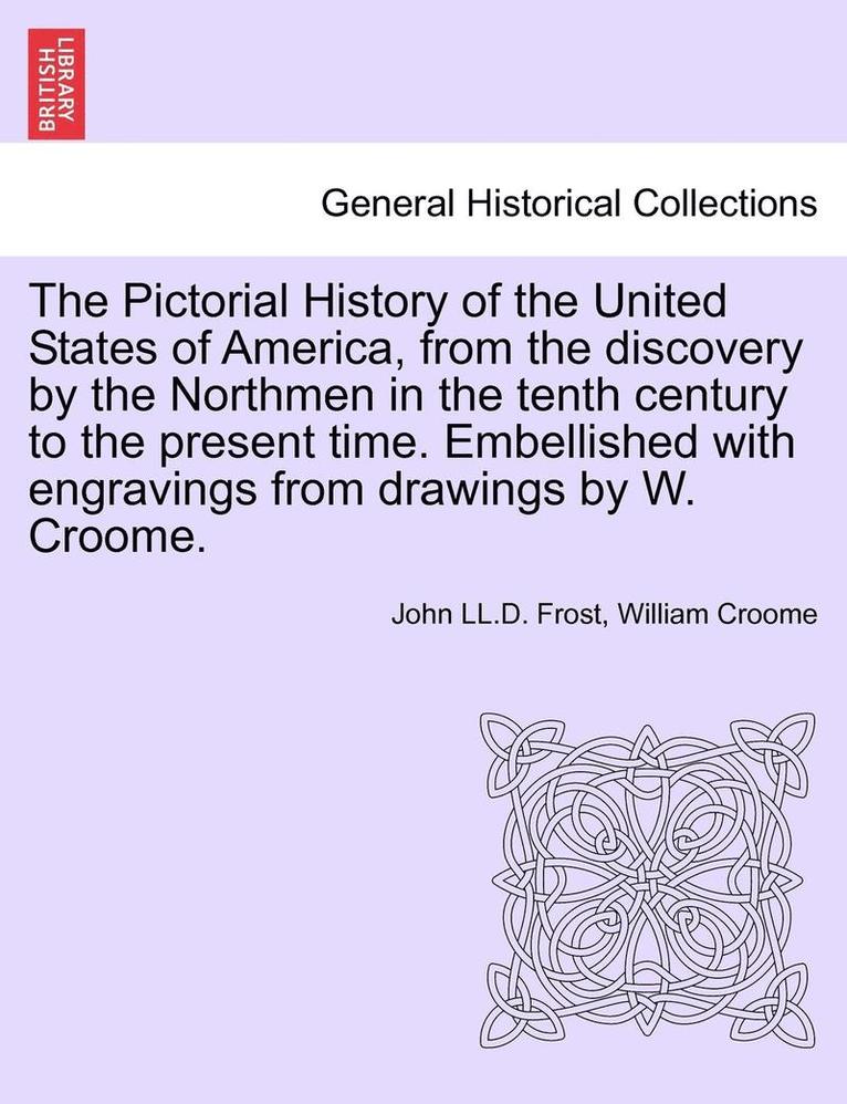 The Pictorial History of the United States of America, from the Discovery by the Northmen in the Tenth Century to the Present Time. Embellished with Engravings from Drawings by W. Croome. Vol. III 1