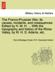 Henry Montague Hozier, W H Davenport Adams, W. H. Davenport Adams, W H. Davenport Adams - Franco-Prussian War; its causes, incidents, and cosequences. Edited by H. M. H. ... With the topography and history of the Rhine Valley, by W. H. D. Adams, etc. VOL. II, Häftad