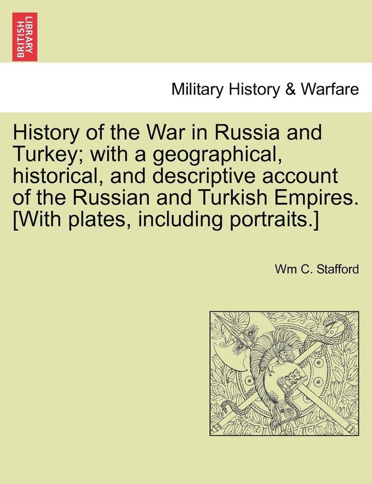 History of the War in Russia and Turkey; with a geographical, historical, and descriptive account of the Russian and Turkish Empires. [With plates, including portraits.] 1