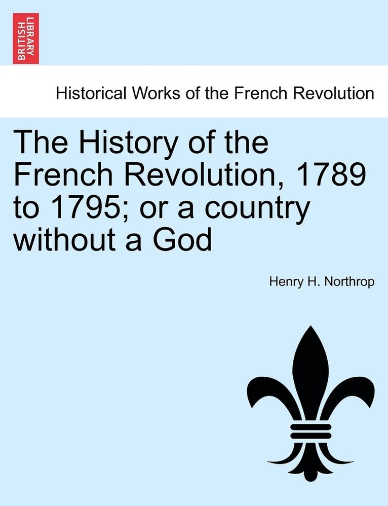 The History of the French Revolution, 1789 to 1795; or a country without a God 1