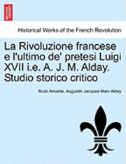 La Rivoluzione Francese E L'Ultimo de' Pretesi Luigi XVII i.e. A. J. M. Alday. Studio Storico Critico 1